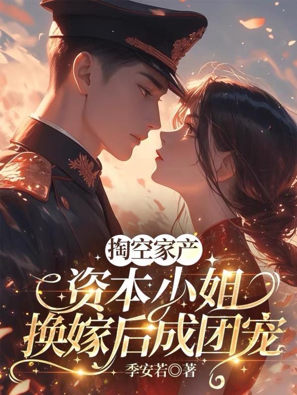 掏空家产，资本小姐换嫁后成团宠